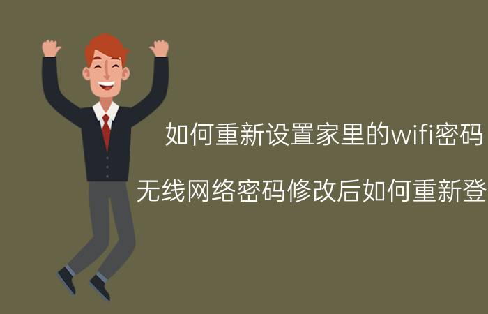 如何重新设置家里的wifi密码 无线网络密码修改后如何重新登陆？